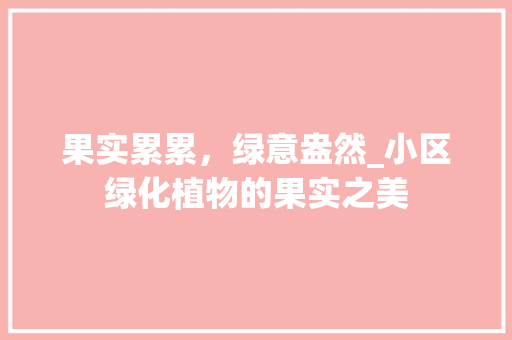 果实累累，绿意盎然_小区绿化植物的果实之美 苗木百科