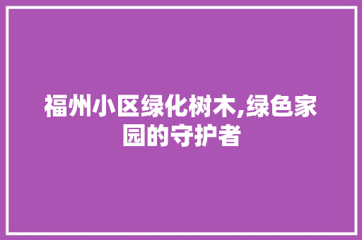 福州小区绿化树木,绿色家园的守护者 造型技术