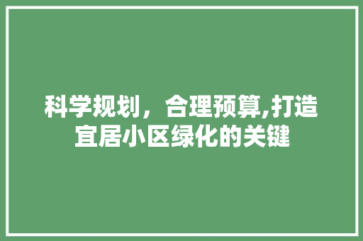 科学规划，合理预算,打造宜居小区绿化的关键