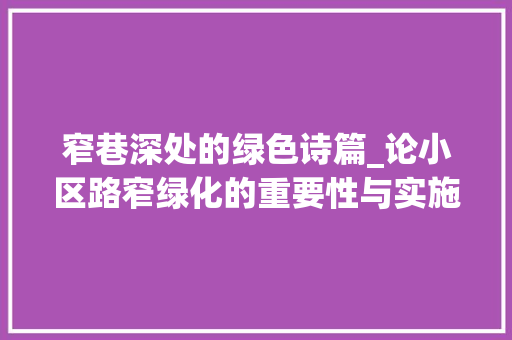 窄巷深处的绿色诗篇_论小区路窄绿化的重要性与实施步骤