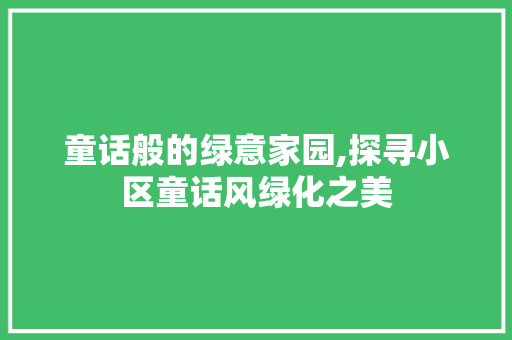 童话般的绿意家园,探寻小区童话风绿化之美