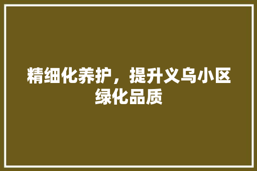 精细化养护，提升义乌小区绿化品质