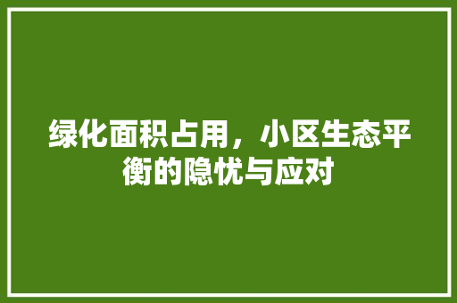 绿化面积占用，小区生态平衡的隐忧与应对