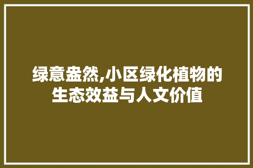绿意盎然,小区绿化植物的生态效益与人文价值