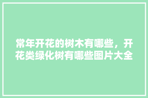 常年开花的树木有哪些，开花类绿化树有哪些图片大全。