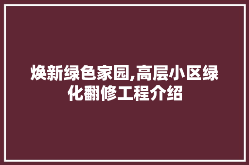 焕新绿色家园,高层小区绿化翻修工程介绍 花木行情