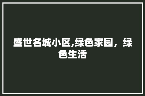 盛世名城小区,绿色家园，绿色生活 栽培技术