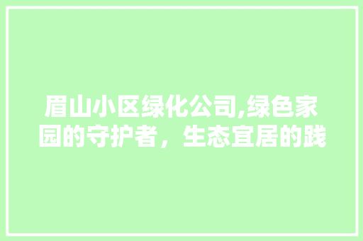 眉山小区绿化公司,绿色家园的守护者，生态宜居的践行者 绿化类