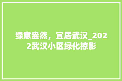 绿意盎然，宜居武汉_2022武汉小区绿化掠影
