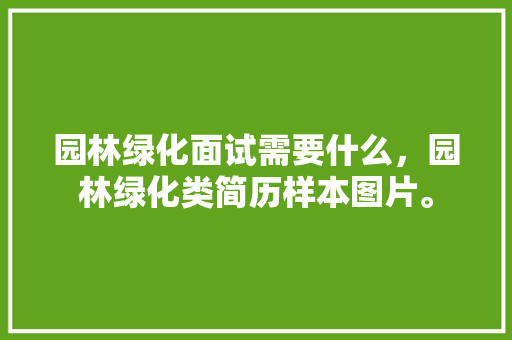 园林绿化面试需要什么，园林绿化类简历样本图片。