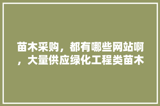 苗木采购，都有哪些网站啊，大量供应绿化工程类苗木的原因。