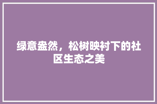 绿意盎然，松树映衬下的社区生态之美 造型技术