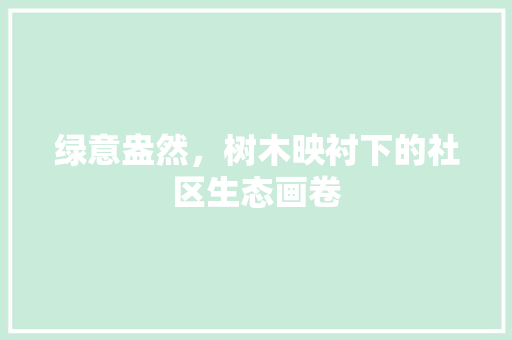 绿意盎然，树木映衬下的社区生态画卷 花卉百科