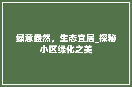 绿意盎然，生态宜居_探秘小区绿化之美