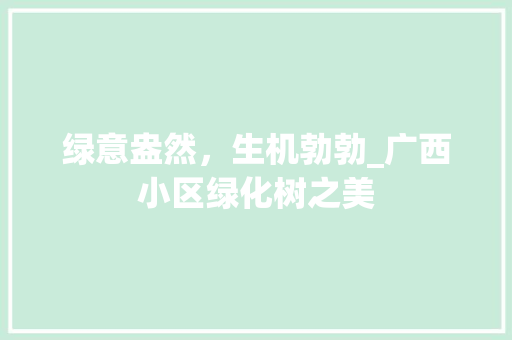 绿意盎然，生机勃勃_广西小区绿化树之美