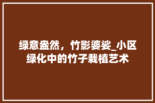绿意盎然，竹影婆娑_小区绿化中的竹子栽植艺术