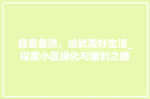 绿意盎然，绘就美好生活_探索小区绿化与策划之路
