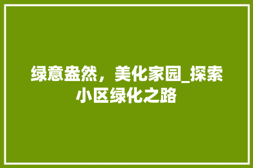 绿意盎然，美化家园_探索小区绿化之路