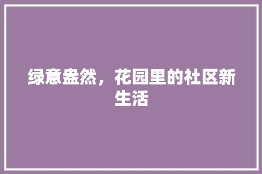 绿意盎然，花园里的社区新生活