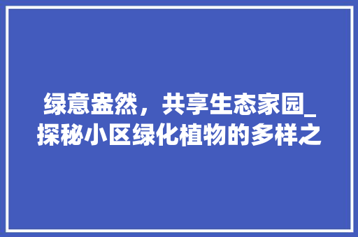 绿意盎然，共享生态家园_探秘小区绿化植物的多样之美