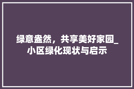绿意盎然，共享美好家园_小区绿化现状与启示