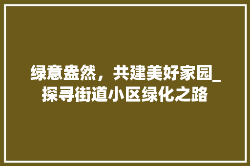 绿意盎然，共建美好家园_探寻街道小区绿化之路 绿化类