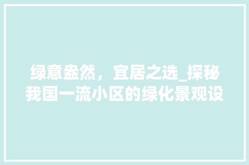 绿意盎然，宜居之选_探秘我国一流小区的绿化景观设计 病虫防治