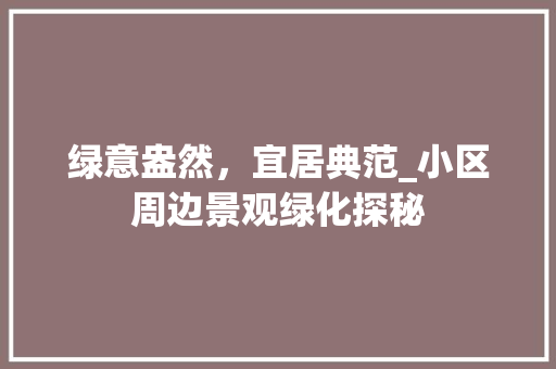 绿意盎然，宜居典范_小区周边景观绿化探秘