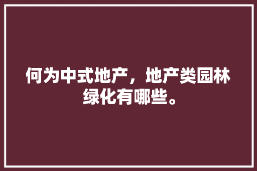 何为中式地产，地产类园林绿化有哪些。
