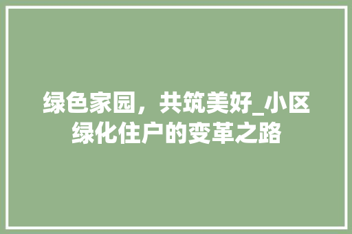 绿色家园，共筑美好_小区绿化住户的变革之路