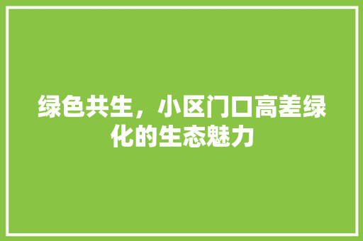 绿色共生，小区门口高差绿化的生态魅力
