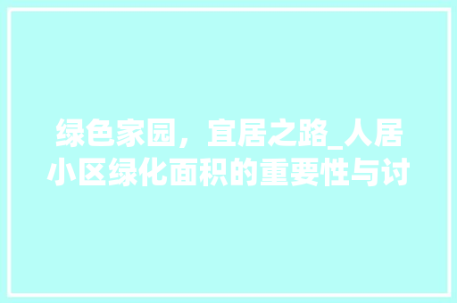 绿色家园，宜居之路_人居小区绿化面积的重要性与讨论