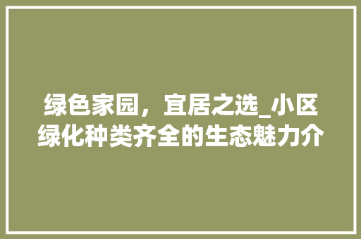 绿色家园，宜居之选_小区绿化种类齐全的生态魅力介绍