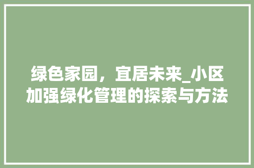 绿色家园，宜居未来_小区加强绿化管理的探索与方法