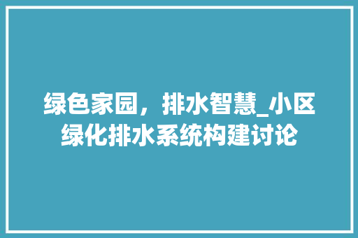 绿色家园，排水智慧_小区绿化排水系统构建讨论