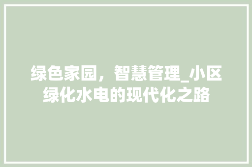 绿色家园，智慧管理_小区绿化水电的现代化之路