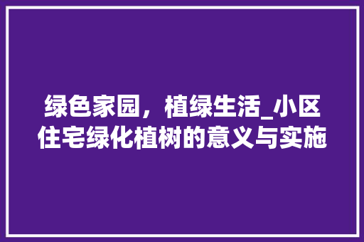 绿色家园，植绿生活_小区住宅绿化植树的意义与实施