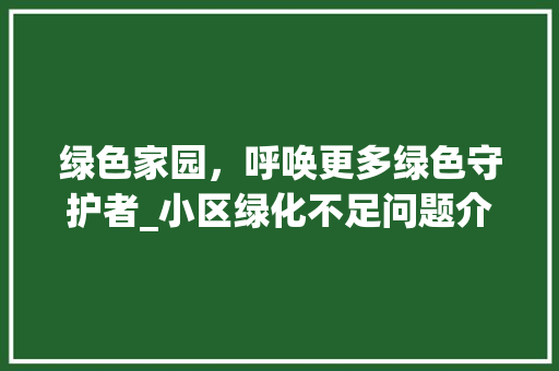 绿色家园，呼唤更多绿色守护者_小区绿化不足问题介绍与建议