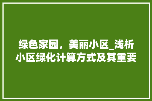 绿色家园，美丽小区_浅析小区绿化计算方式及其重要性