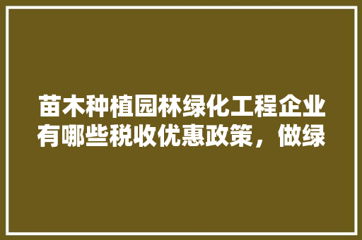 苗木种植园林绿化工程企业有哪些税收优惠政策，做绿化公司是哪一类的税种呢。