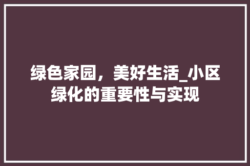 绿色家园，美好生活_小区绿化的重要性与实现