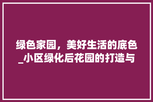 绿色家园，美好生活的底色_小区绿化后花园的打造与意义