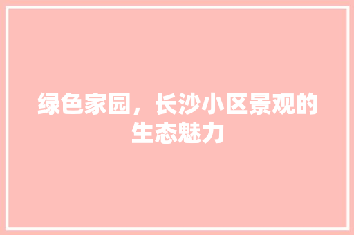 绿色家园，长沙小区景观的生态魅力