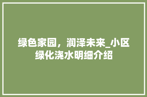 绿色家园，润泽未来_小区绿化浇水明细介绍