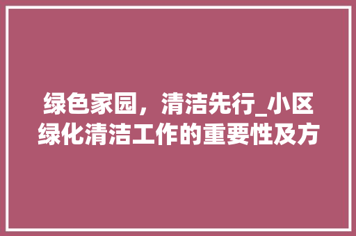 绿色家园，清洁先行_小区绿化清洁工作的重要性及方法