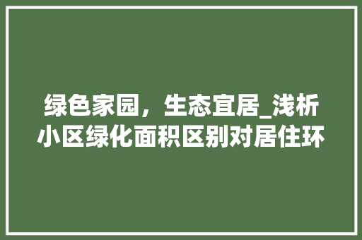 绿色家园，生态宜居_浅析小区绿化面积区别对居住环境的影响