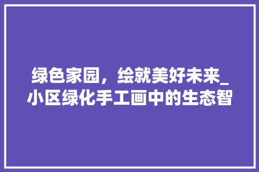 绿色家园，绘就美好未来_小区绿化手工画中的生态智慧