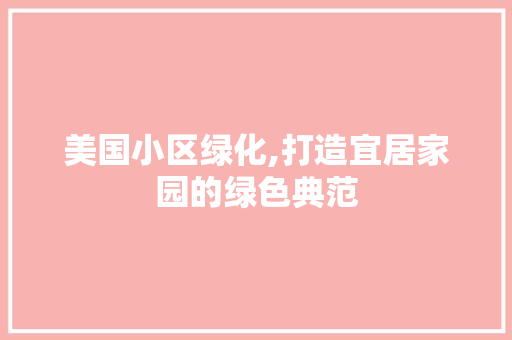 美国小区绿化,打造宜居家园的绿色典范