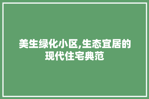 美生绿化小区,生态宜居的现代住宅典范