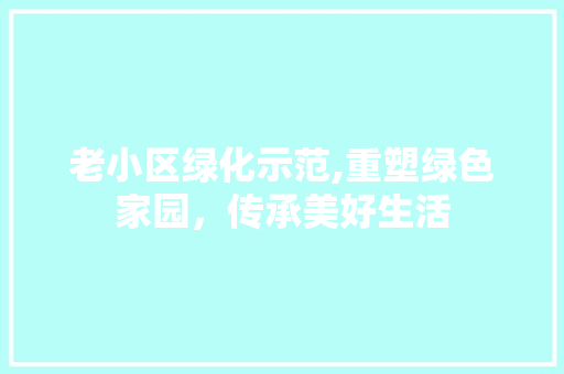老小区绿化示范,重塑绿色家园，传承美好生活